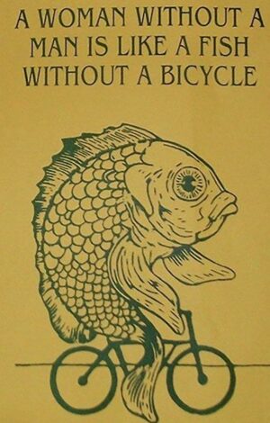 A Women Without A Man Is Like A Fish Without Bicycle